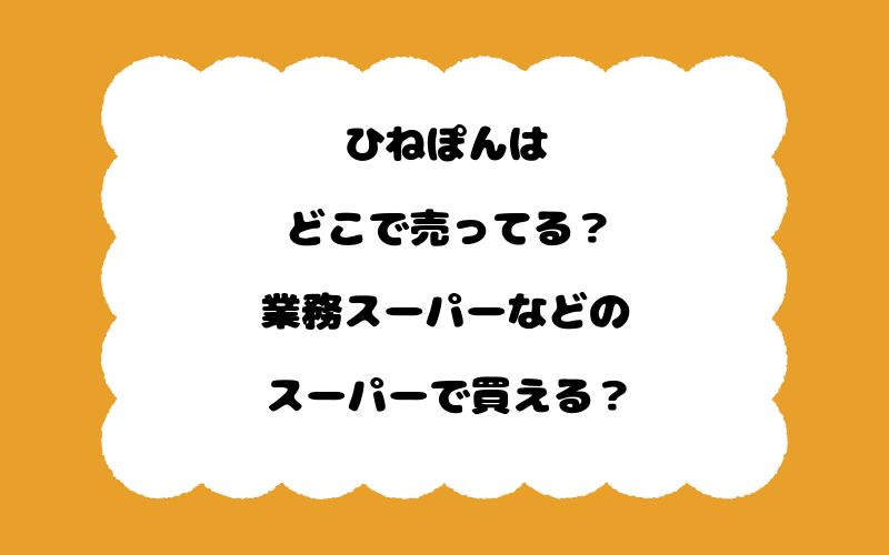 ひねぽんはどこで売ってる?業務スーパーなどのスーパーで買える?