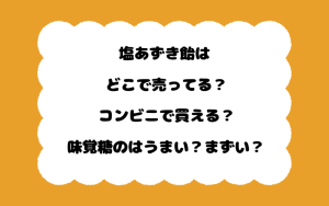 塩あずき飴はどこで売ってる？コンビニで買える？味覚糖のはうまい？まずい？