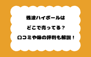 残波ハイボールはどこで売ってる？口コミや味の評判も解説！
