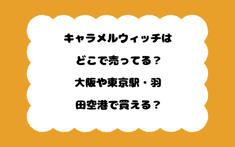 キャラメルウィッチはどこで売ってる？大阪や東京駅・羽田空港で買える？