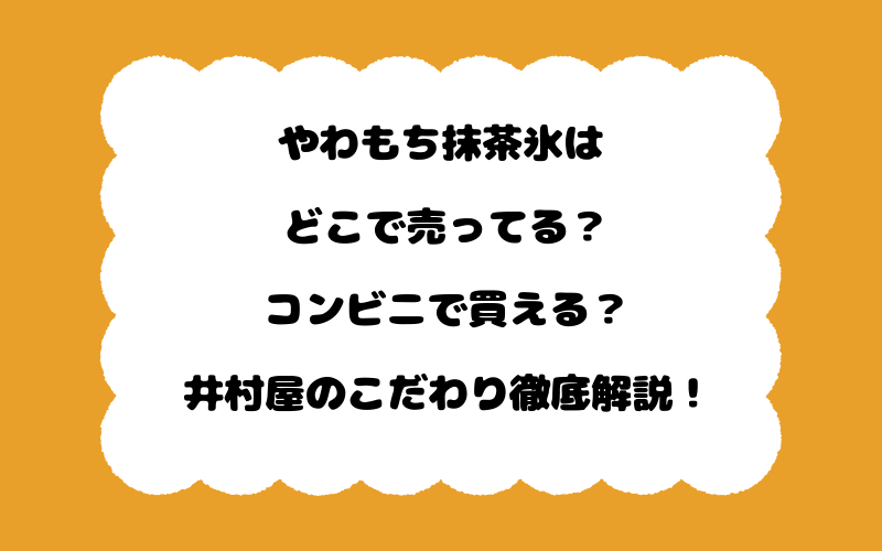 やわもち抹茶氷はどこで売ってる？コンビニで買える？井村屋のこだわり徹底解説！