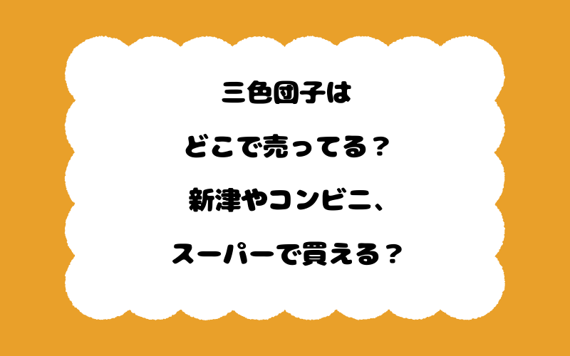 三色団子はどこで売ってる?新津やコンビニ、スーパーで買える?
