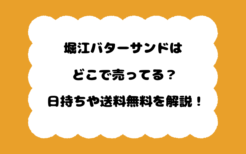 堀江バターサンドはどこで売ってる?日持ちや送料無料を解説!