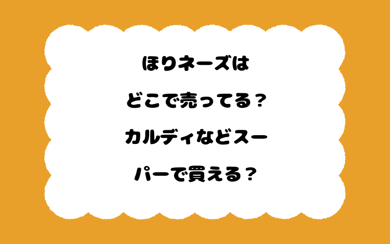 ほりネーズはどこで売ってる？カルディなどスーパーで買える？