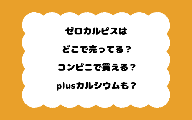 ゼロカルピスはどこで売ってる?コンビニで買える?plusカルシウムも?