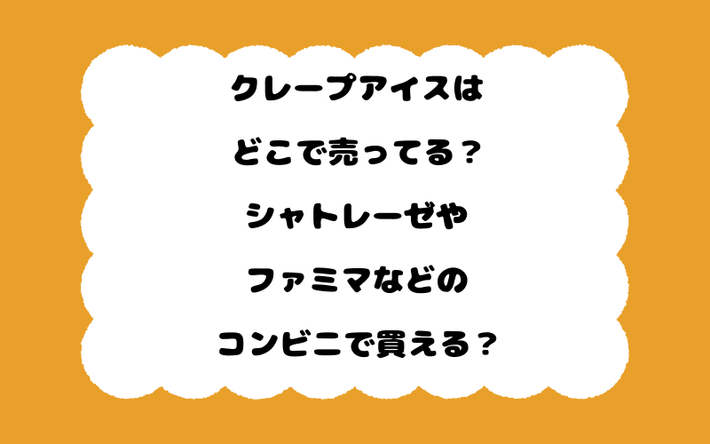 クレープアイスはどこで売ってる？シャトレーゼやファミマなどのコンビニで買える？