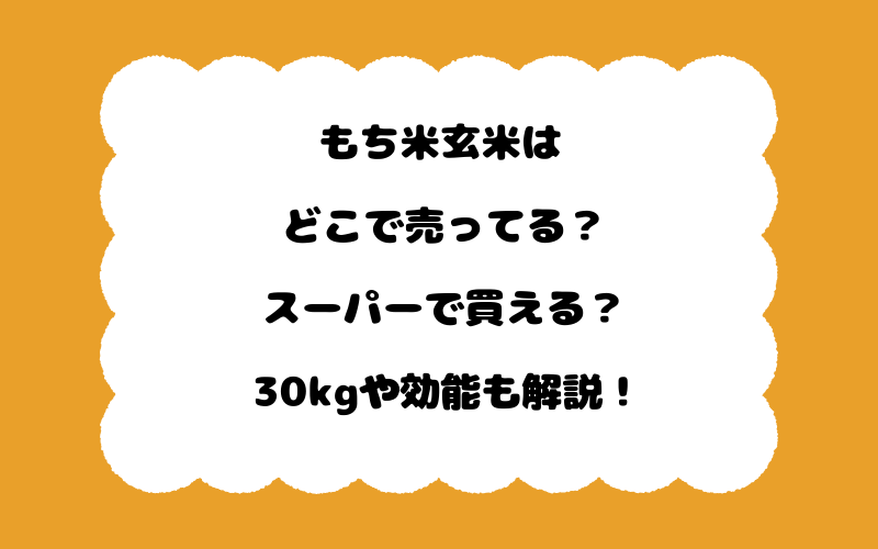 もち米玄米はどこで売ってる？スーパーで買える？30kgや効能も解説！