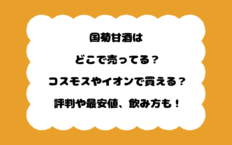 国菊甘酒はどこで売ってる？コスモスやイオンで買える？評判や最安値、飲み方も！