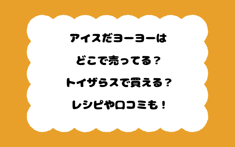 アイスだヨーヨーはどこで売ってる?トイザらスで買える?レシピや口コミも!