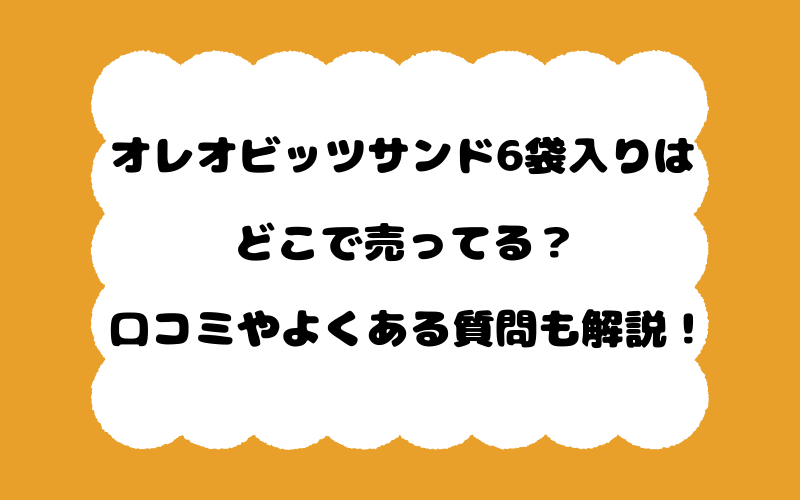 オレオビッツサンド6袋入りはどこで売ってる？口コミやよくある質問も解説！