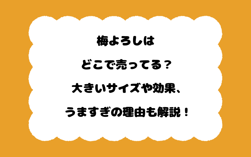 梅よろしはどこで売ってる？大きいサイズや効果、うますぎの理由も解説！