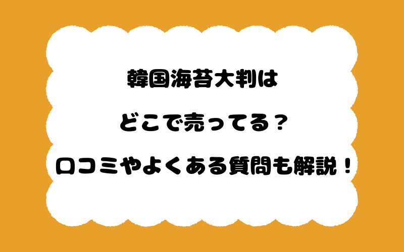 韓国海苔大判はどこで売ってる？口コミやよくある質問も解説！