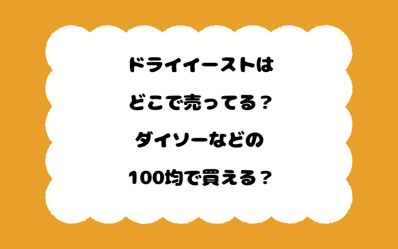 ドライイーストはどこで売ってる？ダイソーなどの100均で買える？