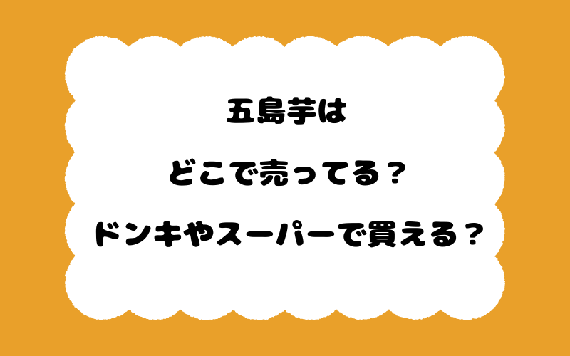 五島芋はどこで売ってる？ドンキやスーパーで買える？