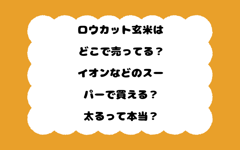 ロウカット玄米はどこで売ってる？イオンなどのスーパーで買える？太るって本当？