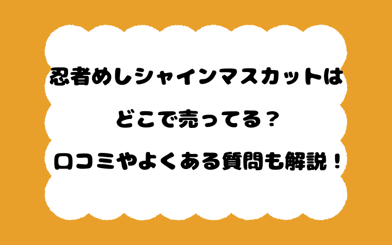 忍者めしシャインマスカットはどこで売ってる？口コミやよくある質問も解説！