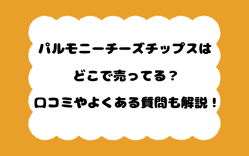 パルモニーチーズチップスはどこで売ってる？口コミやよくある質問も解説！