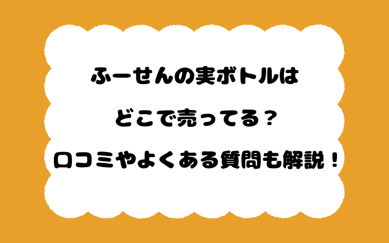 ふーせんの実ボトルはどこで売ってる？口コミやよくある質問も解説！
