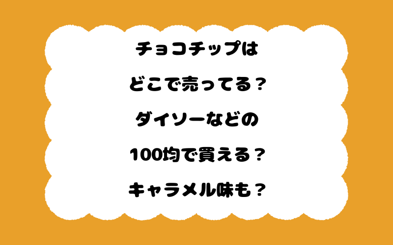 チョコチップはどこで売ってる?ダイソーなどの100均で買える?キャラメル味も?