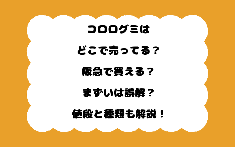 コロログミはどこで売ってる？阪急で買える？まずいは誤解？値段と種類も解説！