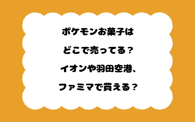 ポケモンお菓子はどこで売ってる？イオンや羽田空港、ファミマで買える？