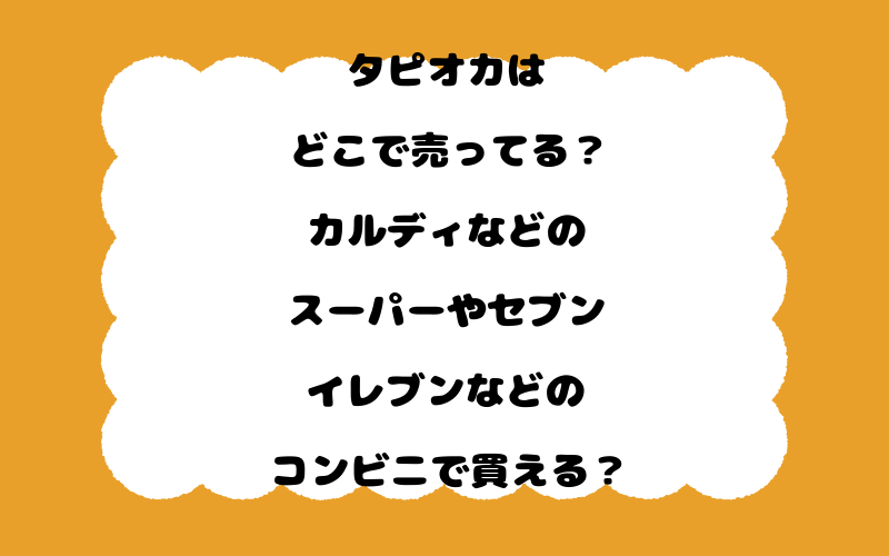 タピオカはどこで売ってる？カルディなどのスーパーやセブンイレブンなどのコンビニで買える？