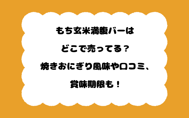 もち玄米満腹バーはどこで売ってる？焼きおにぎり風味や口コミ、賞味期限も！
