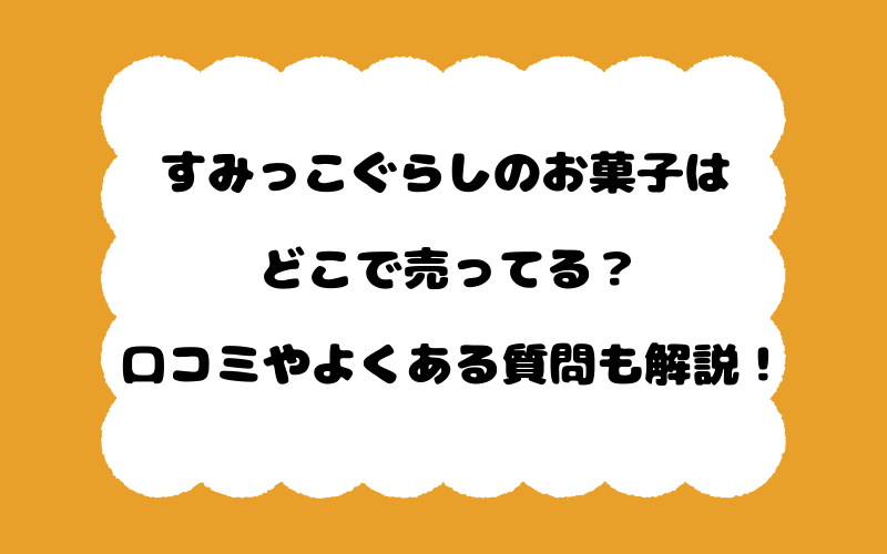すみっこぐらしのお菓子はどこで売ってる？口コミやよくある質問も解説！