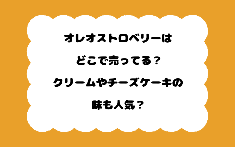 オレオストロベリーはどこで売ってる？クリームやチーズケーキの味も人気？