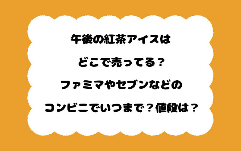 午後の紅茶アイスはどこで売ってる？ファミマやセブンなどのコンビニでいつまで？値段は？
