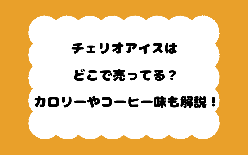 チェリオアイスはどこで売ってる？カロリーやコーヒー味も解説！