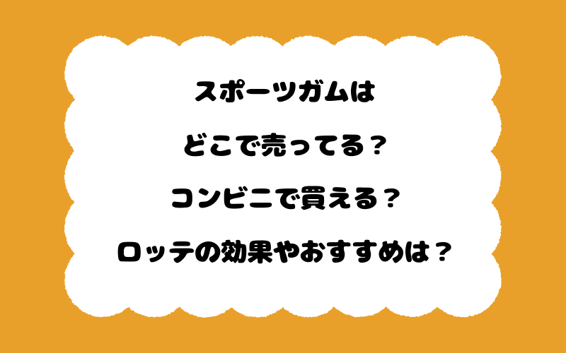 スポーツガムはどこで売ってる？コンビニで買える？ロッテの効果やおすすめは？