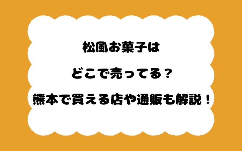 松風お菓子はどこで売ってる？熊本で買える店や通販も解説！