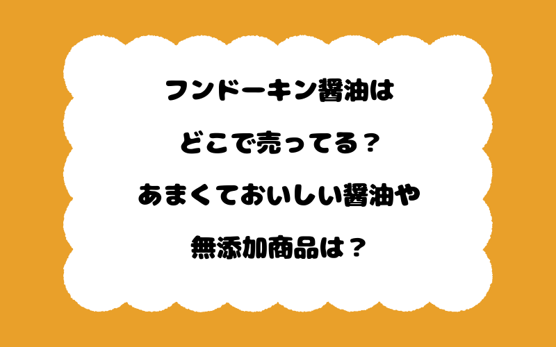 フンドーキン醤油はどこで売ってる？あまくておいしい醤油や無添加商品は？