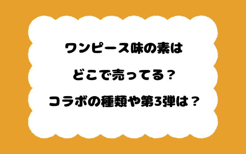 ワンピース味の素はどこで売ってる？コラボの種類や第3弾は？