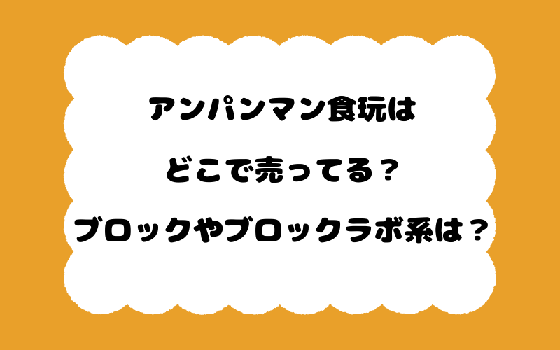 アンパンマン食玩はどこで売ってる？ブロックやブロックラボ系は？