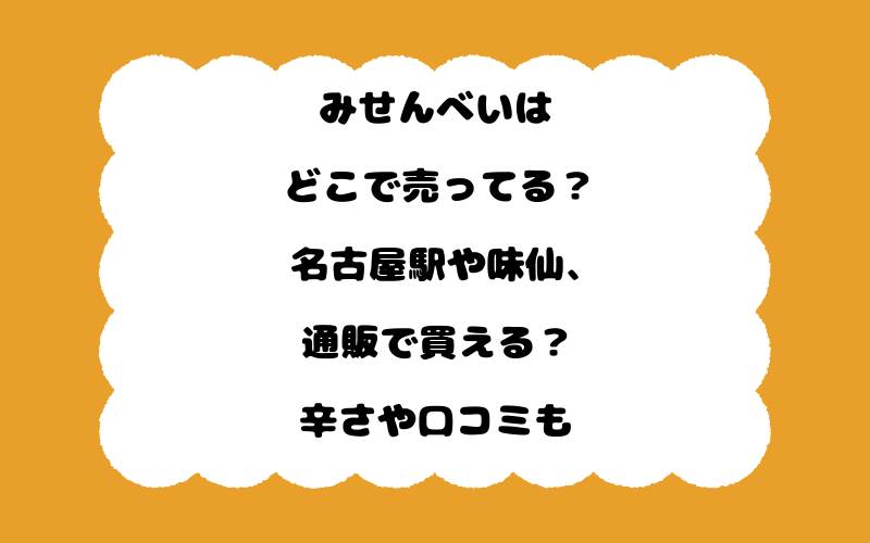 みせんべいはどこで売ってる？名古屋駅や味仙、通販で買える？辛さや口コミも