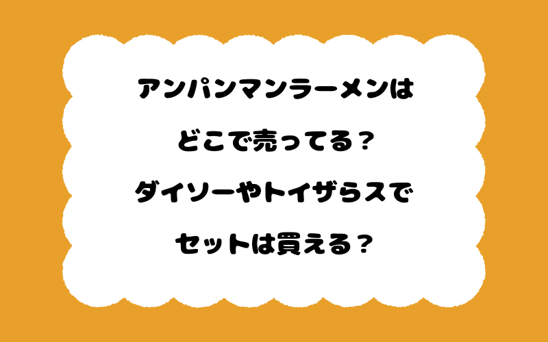 アンパンマンラーメンはどこで売ってる？ダイソーやトイザらスでセットは買える？
