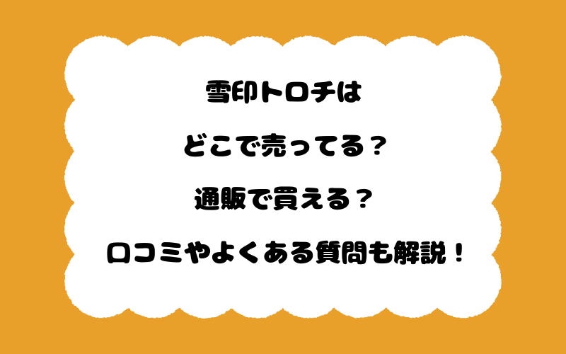 雪印トロチはどこで売ってる？通販で買える？口コミやよくある質問も解説！