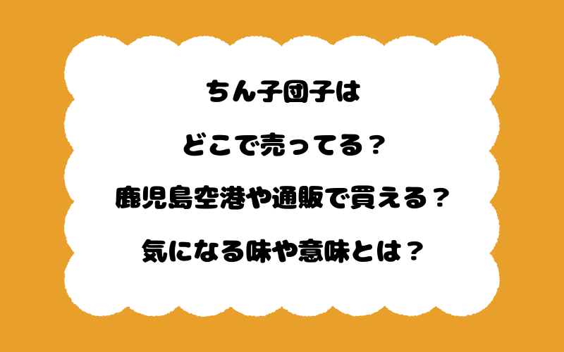 ちん子団子はどこで売ってる？鹿児島空港や通販で買える？気になる味や意味とは？