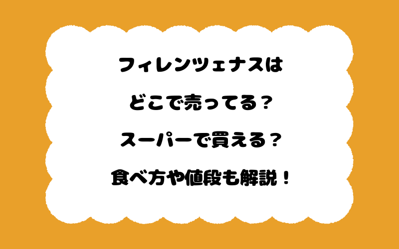 フィレンツェナスはどこで売ってる？スーパーで買える？食べ方や値段も解説！