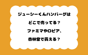 ジューシーくんハンバーグはどこで売ってる？ファミマやロピア、杏林堂で買える？