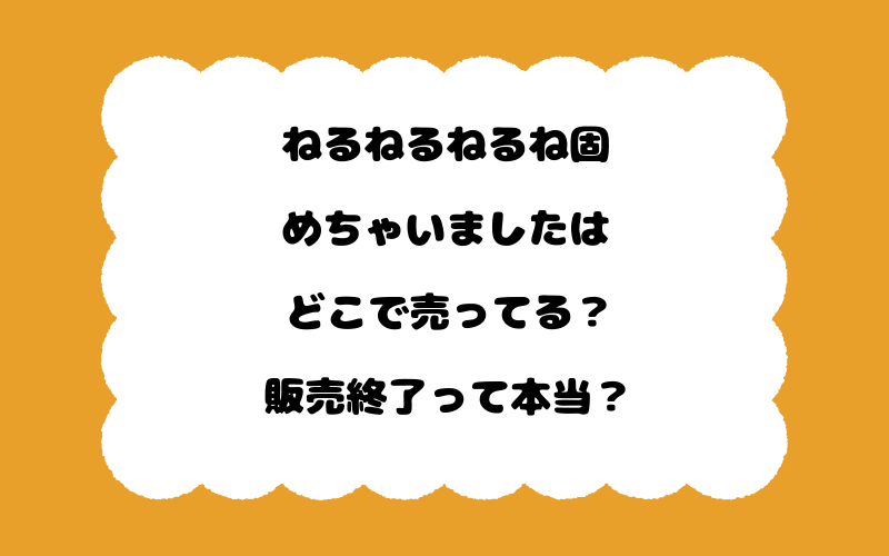 ねるねるねるね固めちゃいましたはどこで売ってる？販売終了って本当？