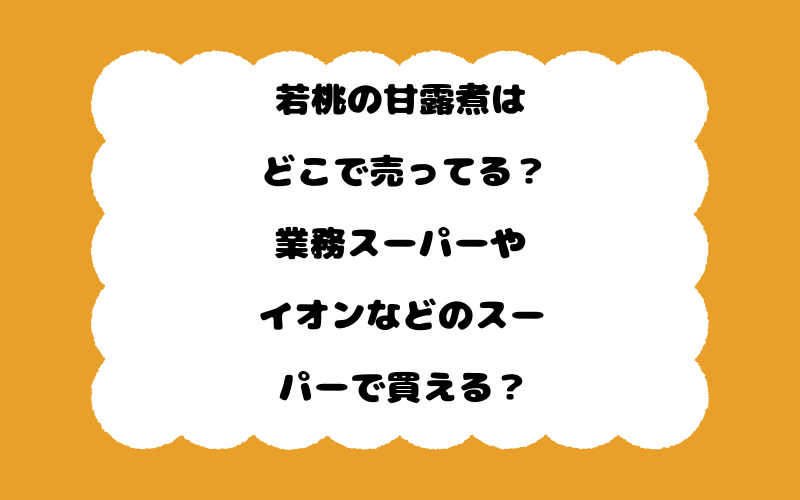 若桃の甘露煮はどこで売ってる？業務スーパーやイオンなどのスーパーで買える？