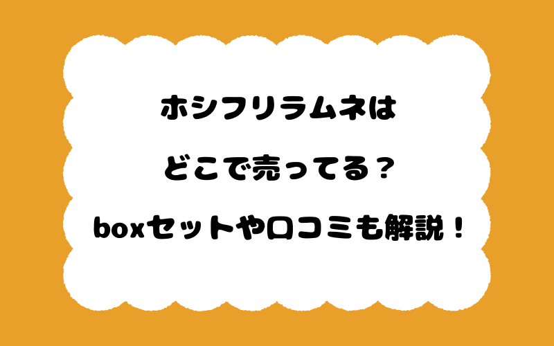 ホシフリラムネはどこで売ってる？boxセットや口コミも解説！