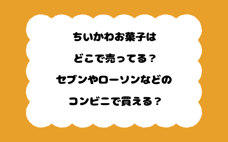 ちいかわお菓子はどこで売ってる？セブンやローソンなどのコンビニで買える？