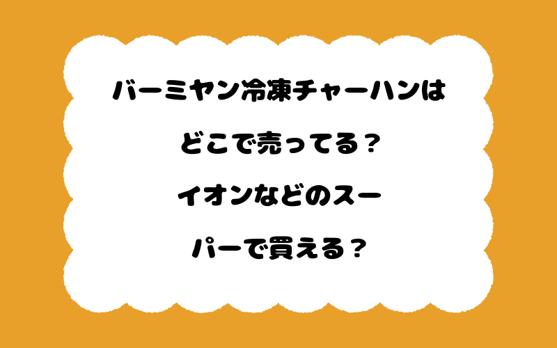 バーミヤン冷凍チャーハンはどこで売ってる？イオンなどのスーパーで買える？