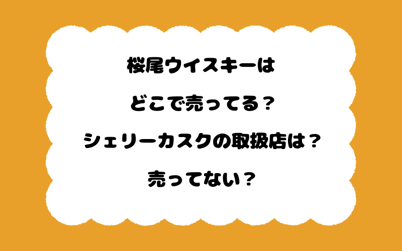 桜尾ウイスキーはどこで売ってる？シェリーカスクの取扱店は？売ってない？