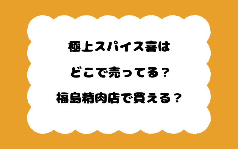 極上スパイス喜はどこで売ってる？福島精肉店で買える？