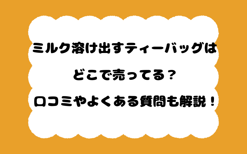 ミルク溶け出すティーバッグはどこで売ってる？口コミやよくある質問も解説！